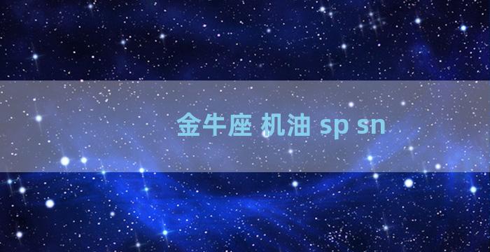 金牛座 机油 sp sn